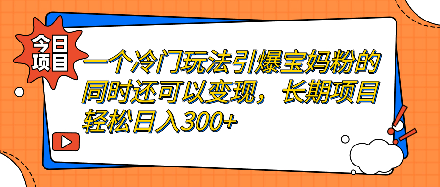 【副业项目7283期】一个冷门玩法引爆宝妈粉的同时还可以变现，长期项目轻松日入300+-行行副业