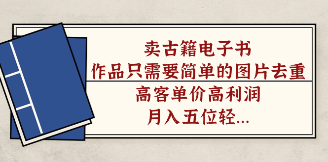 【副业项目7297期】卖古籍电子书，作品只需要简单的图片去重，高客单价高利润-行行副业