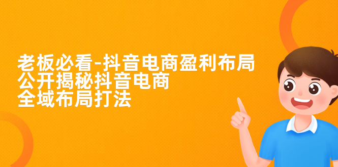 【副业项目7325期】老板必学-抖音电商-盈利布局，公开揭秘抖音电商全域布局打法-行行副业