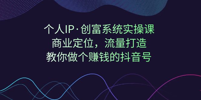 【副业项目7322期】个人IP·创富系统实操课：商业定位，流量打造，教你做个赚钱的抖音号-行行副业
