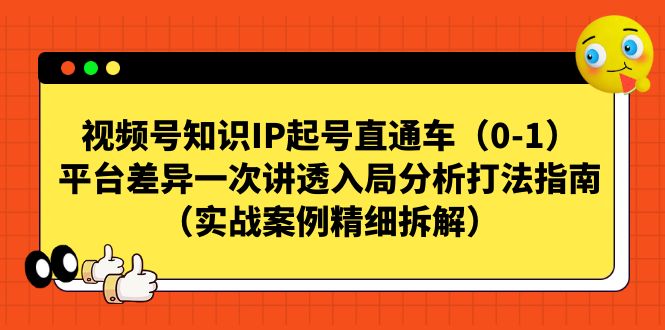 【副业项目7329期】视频号-知识IP起号直通车（0-1）平台差异一次讲透入局分析打法指南-行行副业