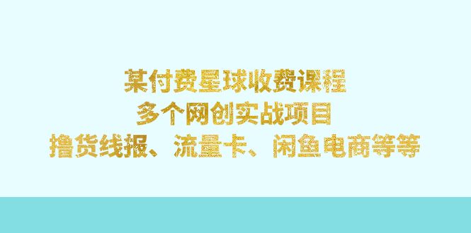 【副业项目7334期】某付费星球课程：多个网创实战项目，撸货线报、流量卡、闲鱼电商等等-行行副业