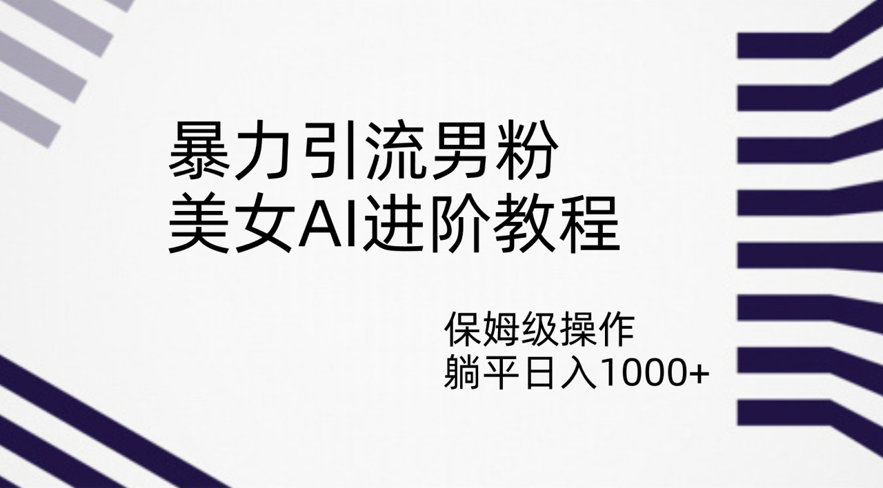 【副业项目7336期】暴力引流男粉，美女AI进阶教程，保姆级操作，躺平日入1000+-行行副业