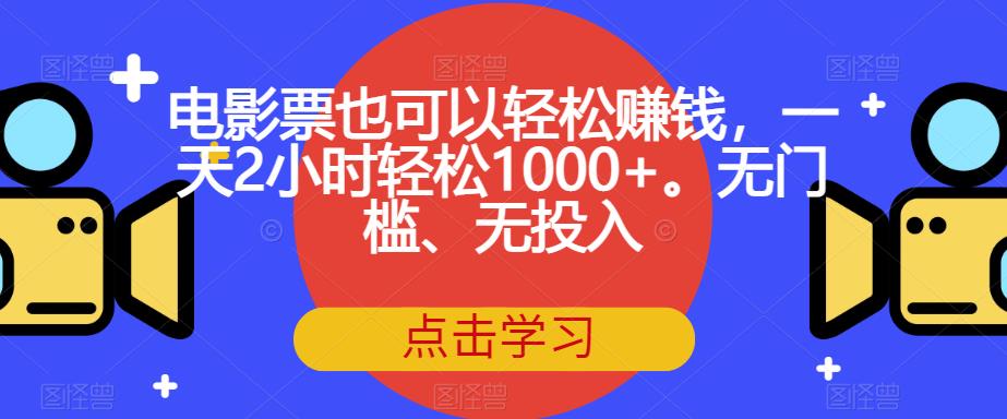 【副业项目7337期】电影票也可以轻松赚钱，一天2小时轻松1000+。无门槛、无投入【揭秘】-行行副业