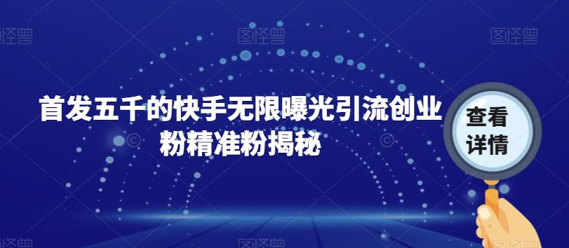 【副业项目7339期】首发五千的快手无限曝光引流创业粉精准粉揭秘-行行副业