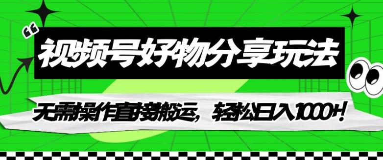 【副业项目7342期】视频号好物分享玩法，无需操作直接搬运，轻松日入1000+！【揭秘】-行行副业