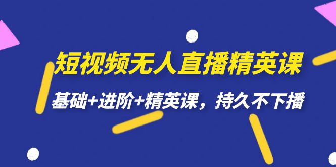 【副业项目7344期】短视频无人直播-精英课，基础+进阶+精英课，持久不下播-行行副业