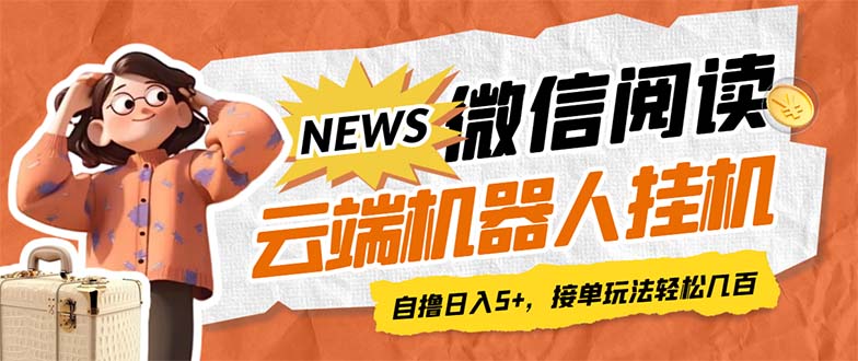 【副业项目7348期】最新微信阅读多平台云端挂机全自动脚本，单号利润5+，接单玩法日入500+-行行副业