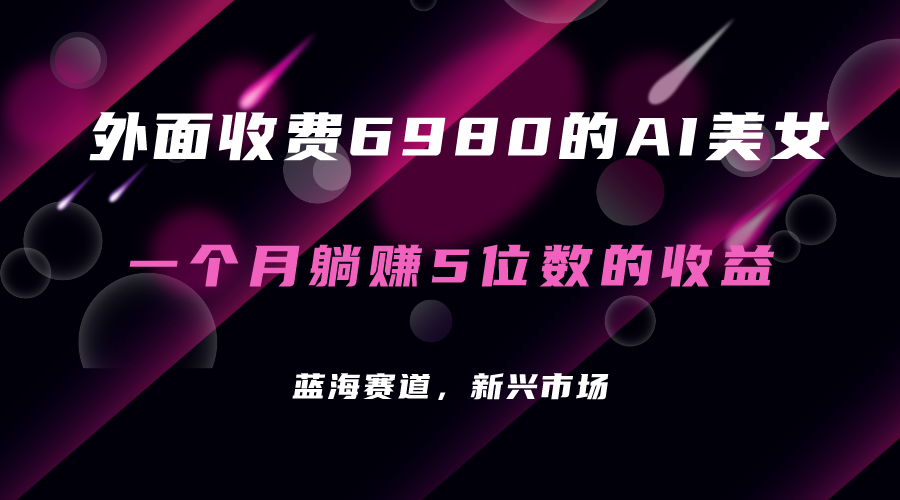 【副业项目7354期】外面收费6980的AI美女项目！每月躺赚5位数收益（教程+素材+工具）-行行副业