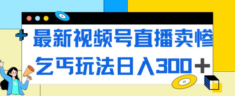 【副业项目7358期】最新视频号直播卖惨乞讨玩法，流量嘎嘎滴，轻松日入300+-行行副业