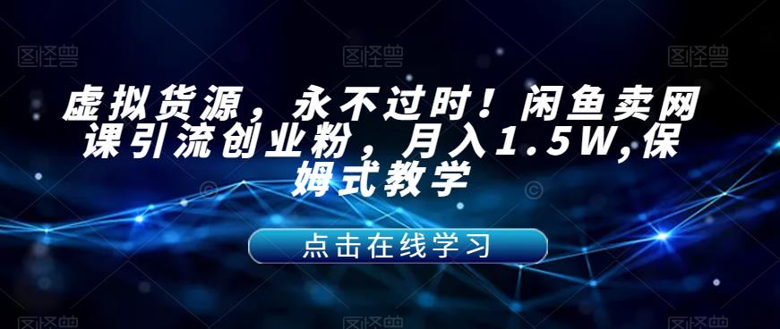 【副业项目7359期】虚拟货源，永不过时！闲鱼卖网课引流创业粉，月入1.5W,保姆式教学【揭秘】-行行副业