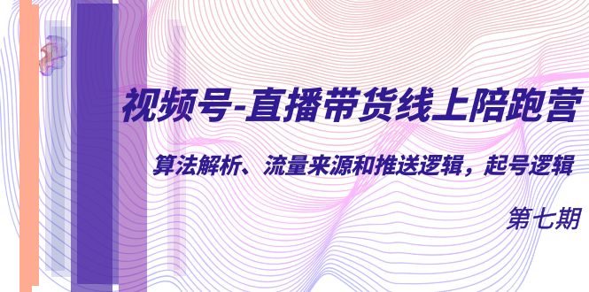 【副业项目7371期】视频号-直播带货线上陪跑营第7期：算法解析、流量来源和推送逻辑，起号逻辑-行行副业