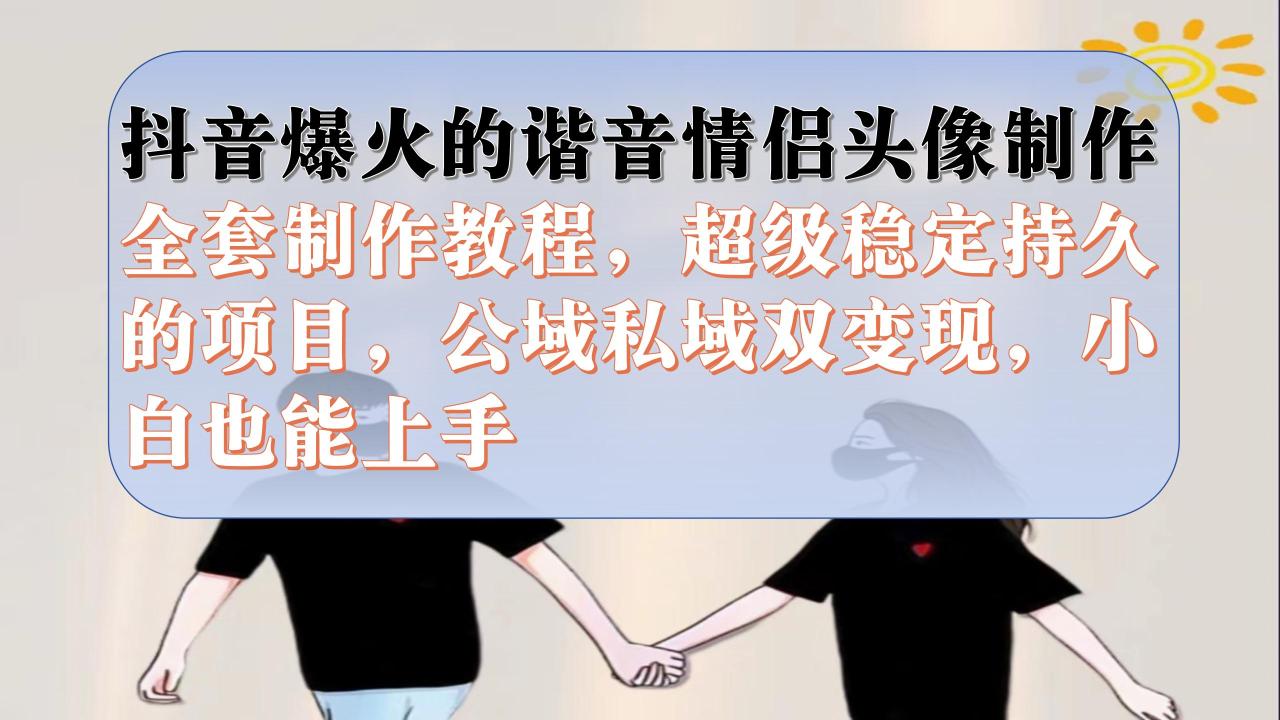 【副业项目7373期】抖音爆火的谐音情侣头像制作全套制作教程，超级稳定持久，公域私域双变现-行行副业