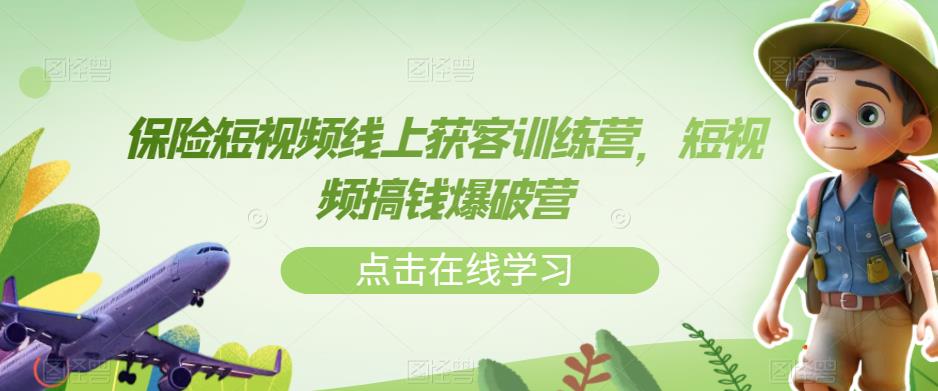 【副业项目7381期】保险短视频线上获客训练营，短视频搞钱爆破营-行行副业