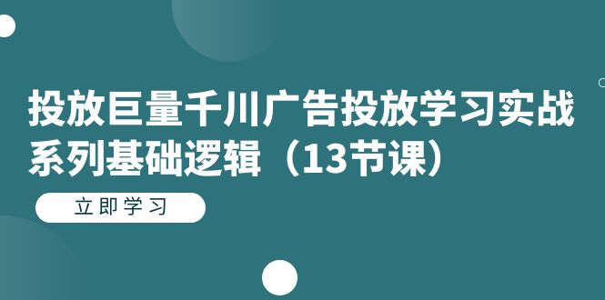 【副业项目7400期】投放巨量千川广告投放学习实战系列基础逻辑（13节课）-行行副业