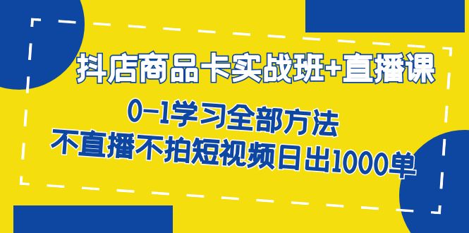 【副业项目7401期】抖店商品卡实战班+直播课-8月 0-1学习全部方法 不直播不拍短视频日出1000单-行行副业