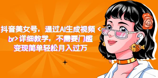 【副业项目7407期】抖音美女号，通过AI生成视频，详细教学，不需要门槛，变现简单轻松月入过万-行行副业