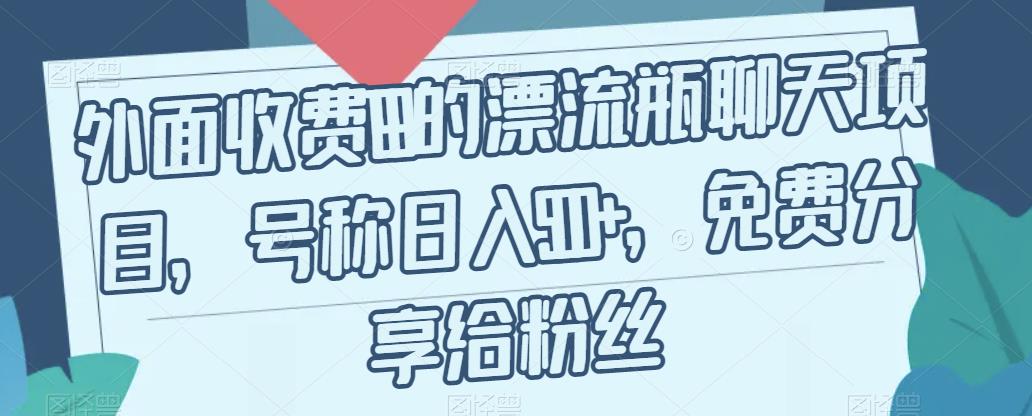 【副业项目7411期】外面收费199的漂流瓶聊天项目，号称日入500+【揭秘】-行行副业