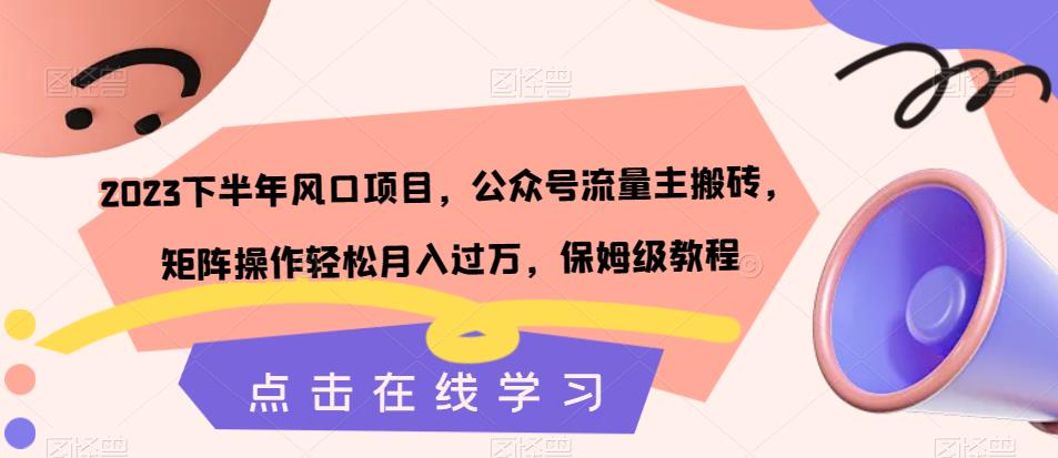 【副业项目7420期】2023下半年风口项目，公众号流量主搬砖，矩阵操作轻松月入过万，保姆级教程-行行副业