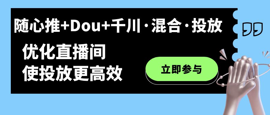 【副业项目7428期】随心推+Dou+千川·混合·投放新玩法，优化直播间使投放更高效-行行副业