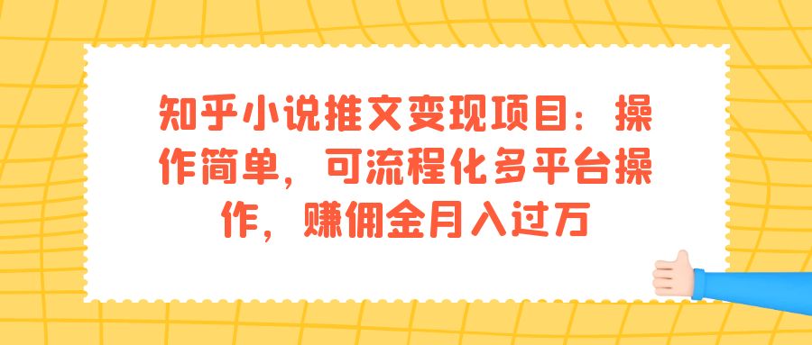 【副业项目7430期】知乎小说推文变现项目：操作简单，可流程化多平台操作，赚佣金月入过万-行行副业