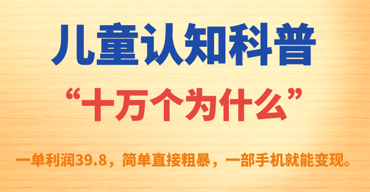 【副业项目7431期】儿童认知科普“十万个为什么”一单利润39.8，简单粗暴，一部手机就能变现-行行副业