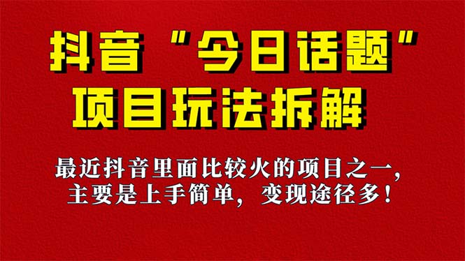 【副业项目7433期】《今日话题》保姆级玩法拆解，抖音很火爆的玩法，6种变现方式 快速拿到结果-行行副业