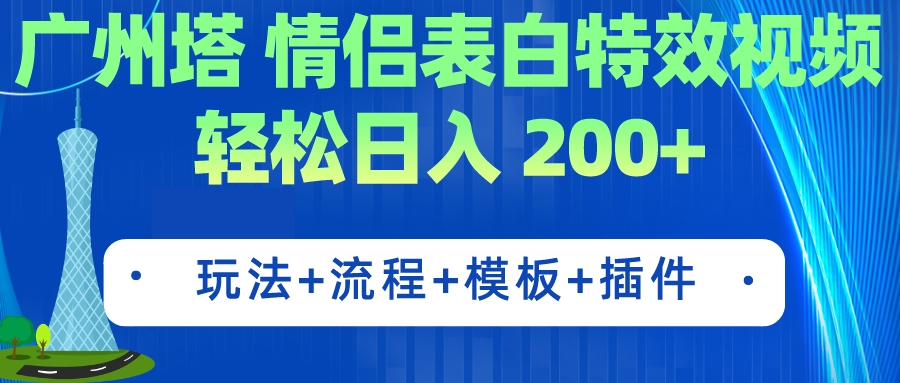 【副业项目7435期】广州塔情侣表白特效视频 简单制作 轻松日入200+（教程+工具+模板）-行行副业