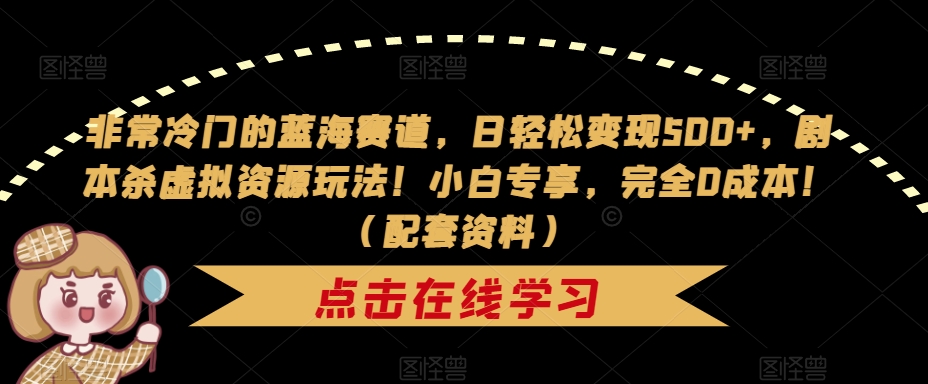 【副业项目7439期】非常冷门的蓝海赛道，日轻松变现500+，剧本杀虚拟资源玩法！小白专享，完全0成本！（配套资料）-行行副业
