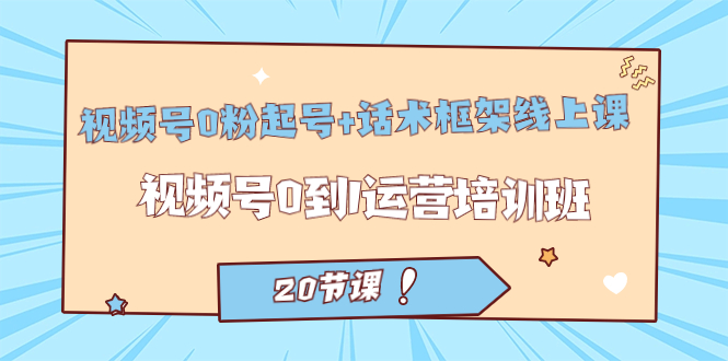 【副业项目7445期】视频号·0粉起号+话术框架线上课：视频号0到1运营培训班（20节课）-行行副业