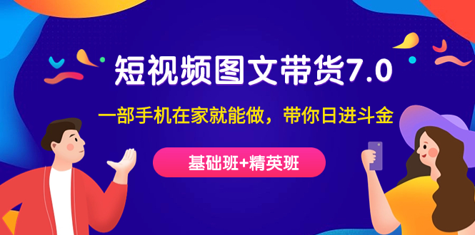 【副业项目7446期】短视频-图文带货7.0（基础班+精英班）一部手机在家就能做，带你日进斗金-行行副业