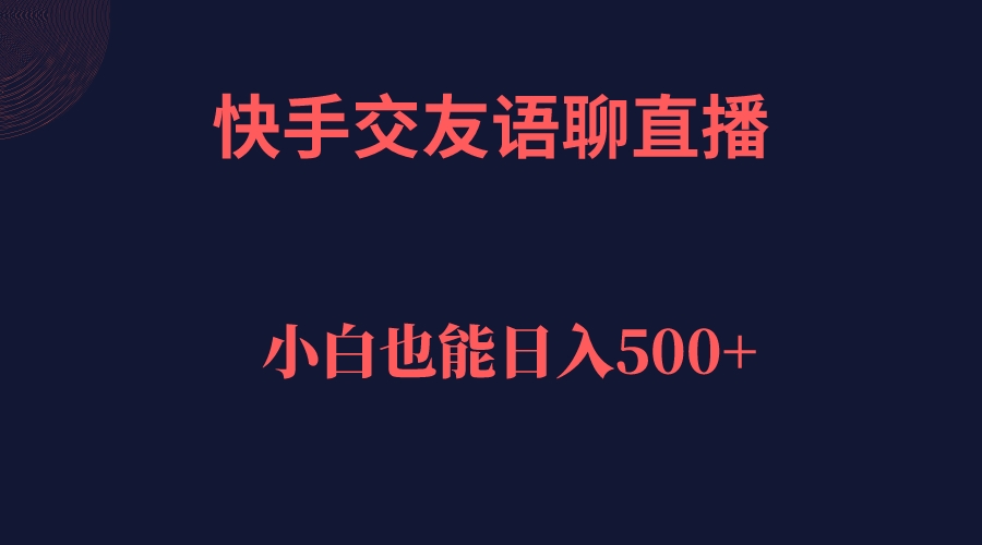 【副业项目7451期】快手交友语聊直播，轻松日入500＋-行行副业