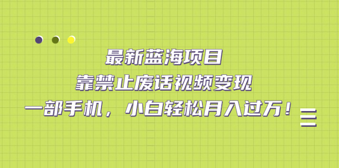 【副业项目7452期】靠禁止废话视频变现，一部手机，小白轻松月入过万！-行行副业