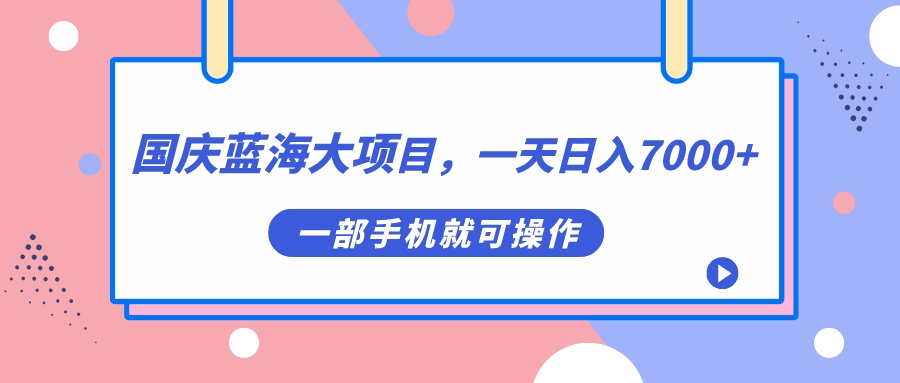 【副业项目7453期】国庆蓝海大项目，一天日入7000+，一部手机就可操作-行行副业