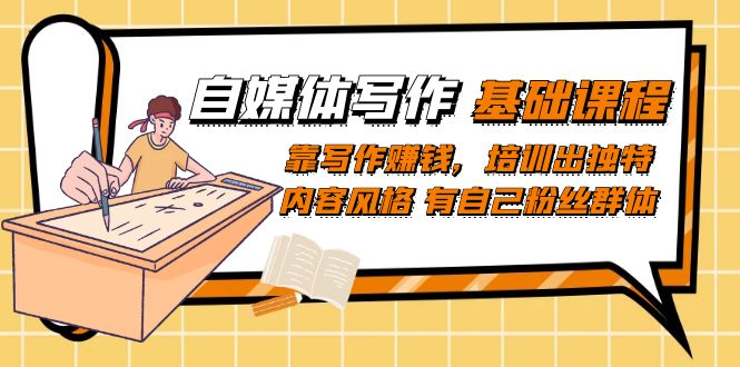 【副业项目7460期】自媒体写作-基础课程：靠写作赚钱，培训出独特内容风格 有自己粉丝群体-行行副业