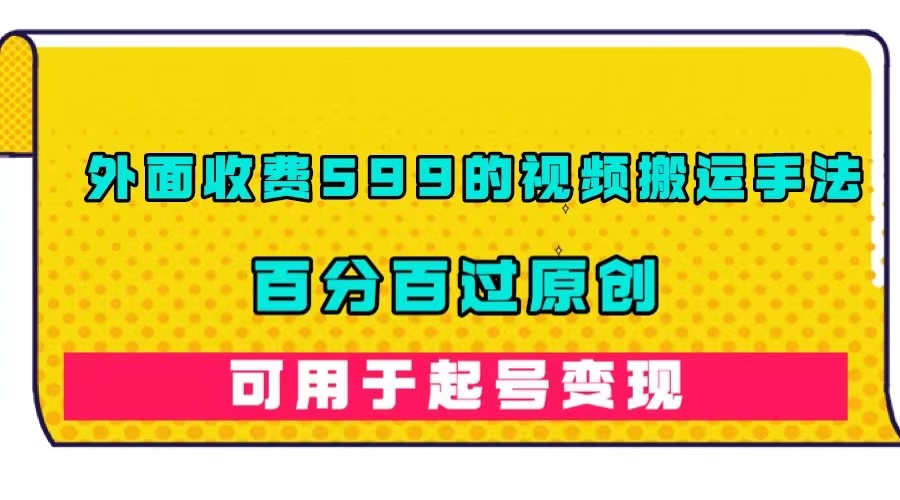 【副业项目7463期】外面收费599的视频搬运手法，百分百过原创，可用起号变现-行行副业