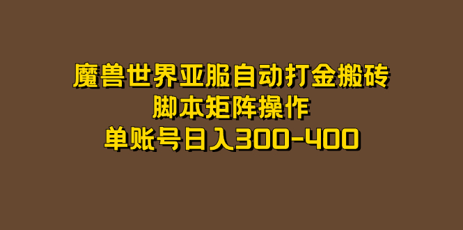 【副业项目7464期】魔兽世界亚服自动打金搬砖，脚本矩阵操作，单账号日入300-400-行行副业