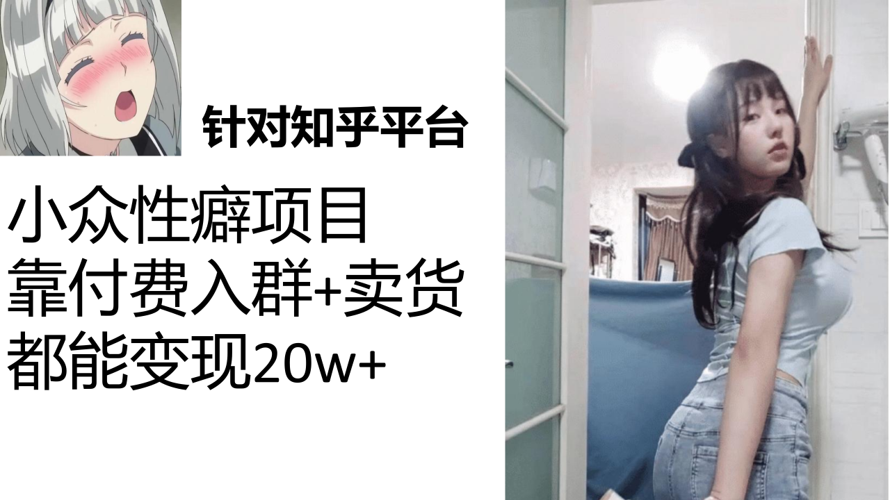 【副业项目7467期】知乎小众性癖项目，Lsp的钱才是最好赚的，付费建群+卖货变现20w-行行副业