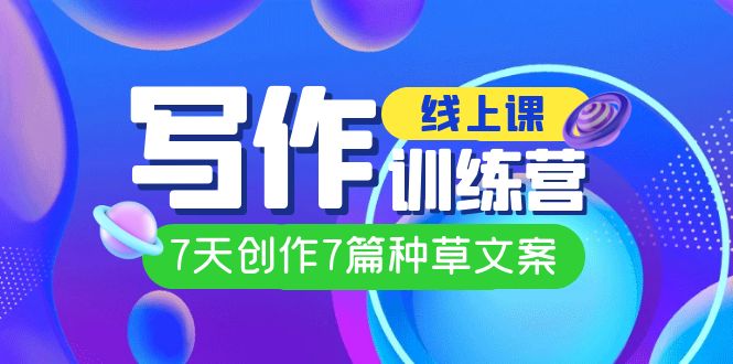 【副业项目7468期】线上创作写作训练营，7天创作7篇种草文案（7节直播课）-行行副业