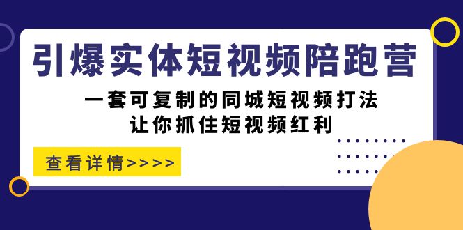 【副业项目7469期】引爆实体-短视频陪跑营，一套可复制的同城短视频打法，让你抓住短视频红利-行行副业