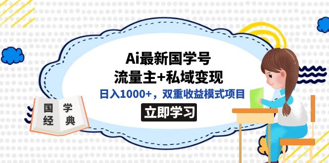 【副业项目7474期】全网首发Ai最新国学号流量主+私域变现，日入1000+，双重收益模式项目-行行副业