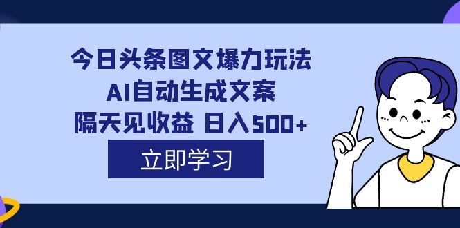 【副业项目7475期】外面收费1980的今日头条图文爆力玩法,AI自动生成文案，隔天见收益 日入500+-行行副业