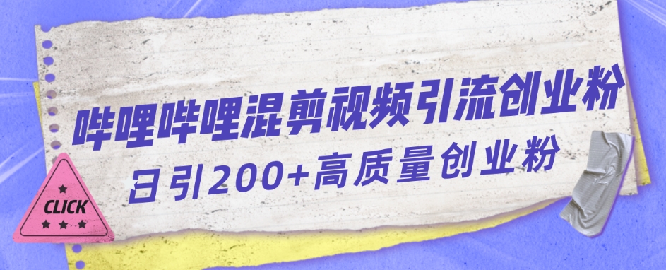 【副业项目7483期】哔哩哔哩B站混剪视频引流创业粉日引300+-行行副业