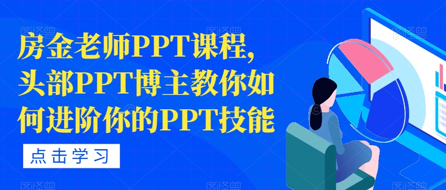 【副业项目7489期】房金老师PPT课程，头部PPT博主教你如何进阶你的PPT技能-行行副业