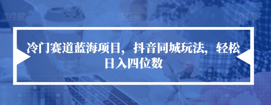 【副业项目7491期】冷门赛道蓝海项目，抖音同城玩法，轻松日入四位数【揭秘】-行行副业