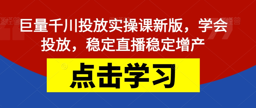 【副业项目7504期】巨量千川投放实操课新版，学会投放，稳定直播稳定增产-行行副业
