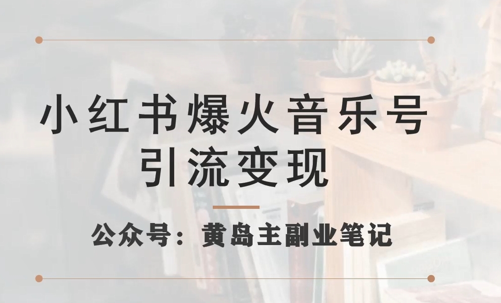【副业项目7505期】小红书爆火音乐号引流变现项目，视频版一条龙实操玩法分享给你-行行副业