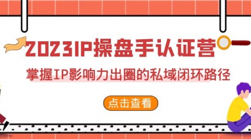 【副业项目7173期】2023·IP操盘手·认证营·第2期，掌握IP影响力出圈的私域闭环路径-行行副业