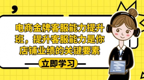 【副业项目7185期】电商-金牌客服能力-提升班，提升客服能力是你店铺业绩的关键要素！-行行副业