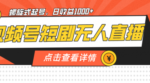 【副业项目7192期】视频号短剧无人直播，螺旋起号，单号日收益1000+-行行副业